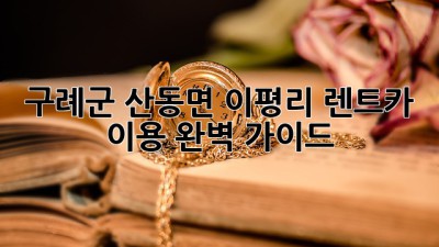 구례군 산동면 이평리 렌트카 이용 완벽 가이드