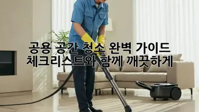 공용 공간 청소 완벽 가이드: 체크리스트와 함께 깨끗하게!