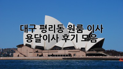대구 평리동 원룸 이사? 용달이사 후기 모음!