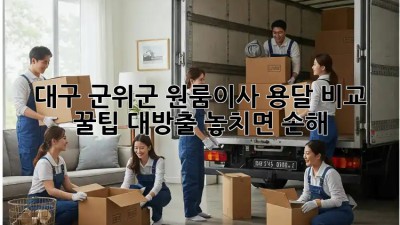 대구 군위군 원룸이사 용달 비교 🚚 꿀팁 대방출! 놓치면 손해💸